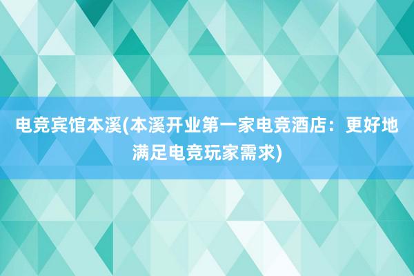 电竞宾馆本溪(本溪开业第一家电竞酒店：更好地满足电竞玩家需求)