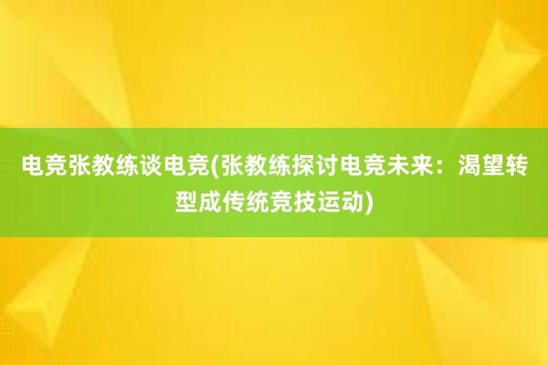 电竞张教练谈电竞(张教练探讨电竞未来：渴望转型成传统竞技运动)