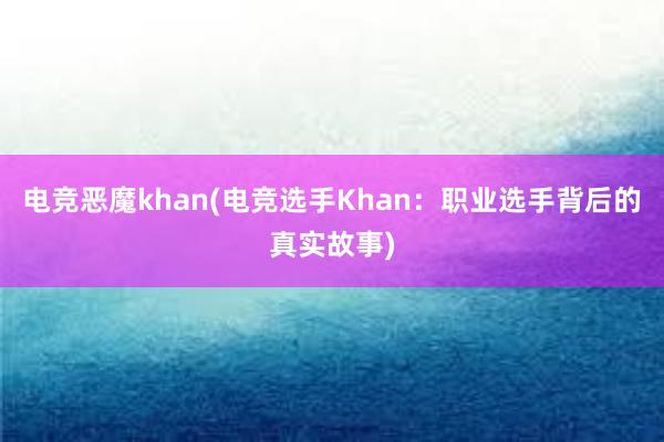 电竞恶魔khan(电竞选手Khan：职业选手背后的真实故事)