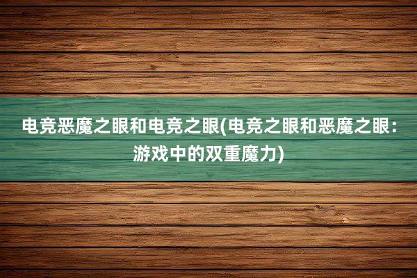 电竞恶魔之眼和电竞之眼(电竞之眼和恶魔之眼：游戏中的双重魔力)