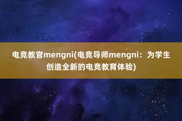 电竞教官mengni(电竞导师mengni：为学生创造全新的电竞教育体验)