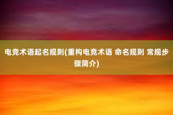 电竞术语起名规则(重构电竞术语 命名规则 常规步骤简介)