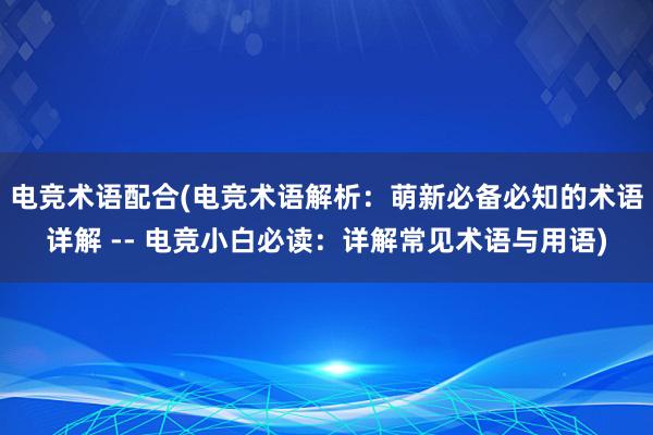 电竞术语配合(电竞术语解析：萌新必备必知的术语详解 -- 电竞小白必读：详解常见术语与用语)