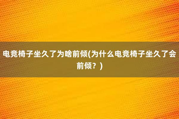 电竞椅子坐久了为啥前倾(为什么电竞椅子坐久了会前倾？)