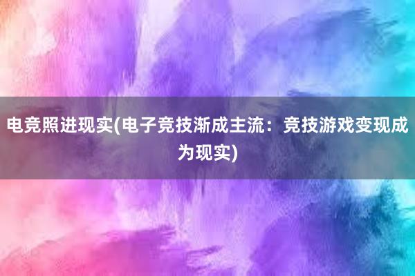 电竞照进现实(电子竞技渐成主流：竞技游戏变现成为现实)