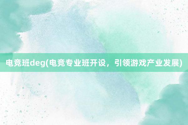 电竞班deg(电竞专业班开设，引领游戏产业发展)