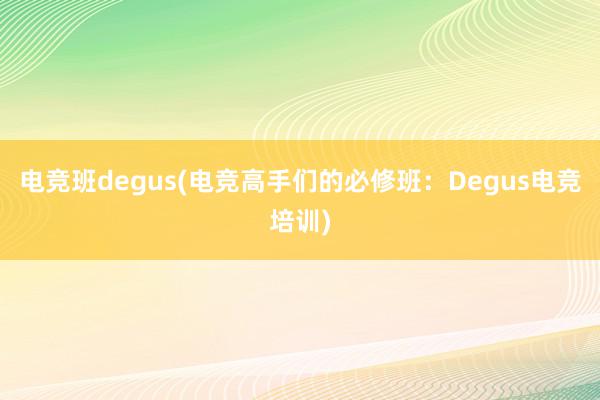 电竞班degus(电竞高手们的必修班：Degus电竞培训)