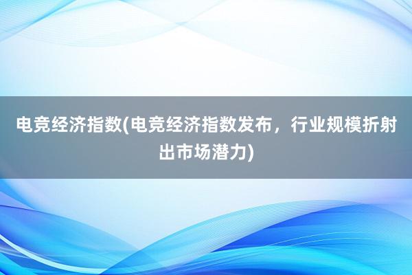 电竞经济指数(电竞经济指数发布，行业规模折射出市场潜力)