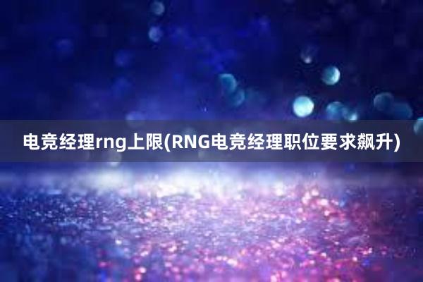 电竞经理rng上限(RNG电竞经理职位要求飙升)