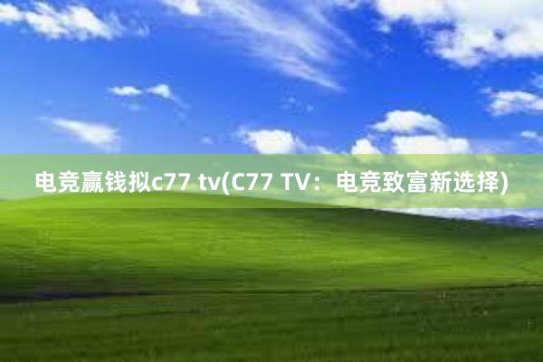 电竞赢钱拟c77 tv(C77 TV：电竞致富新选择)