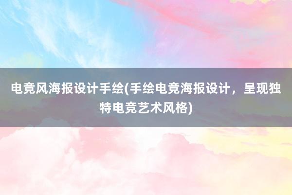 电竞风海报设计手绘(手绘电竞海报设计，呈现独特电竞艺术风格)