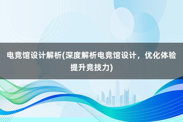 电竞馆设计解析(深度解析电竞馆设计，优化体验提升竞技力)