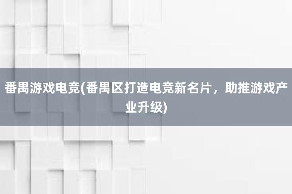 番禺游戏电竞(番禺区打造电竞新名片，助推游戏产业升级)