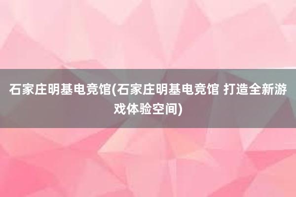 石家庄明基电竞馆(石家庄明基电竞馆 打造全新游戏体验空间)