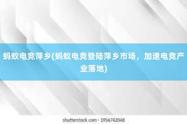 蚂蚁电竞萍乡(蚂蚁电竞登陆萍乡市场，加速电竞产业落地)