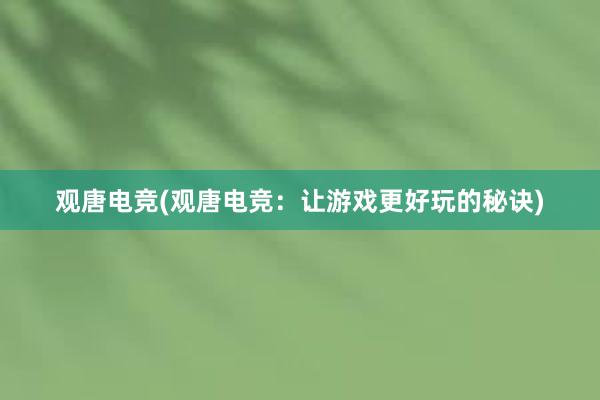 观唐电竞(观唐电竞：让游戏更好玩的秘诀)