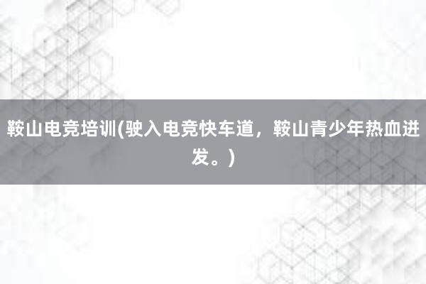 鞍山电竞培训(驶入电竞快车道，鞍山青少年热血迸发。)