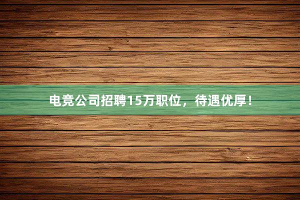 电竞公司招聘15万职位，待遇优厚！