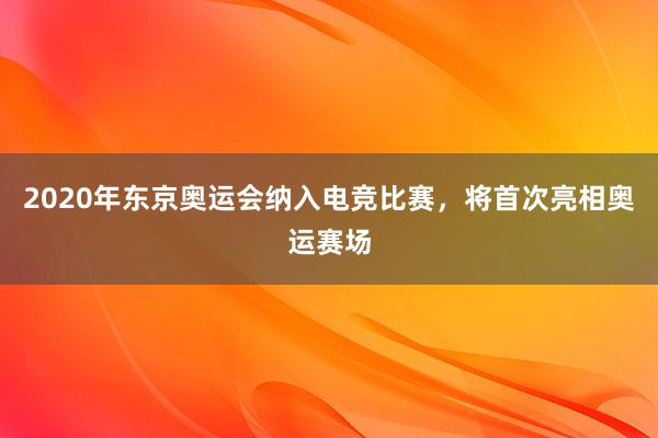 2020年东京奥运会纳入电竞比赛，将首次亮相奥运赛场