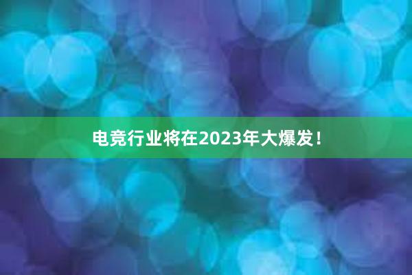 电竞行业将在2023年大爆发！