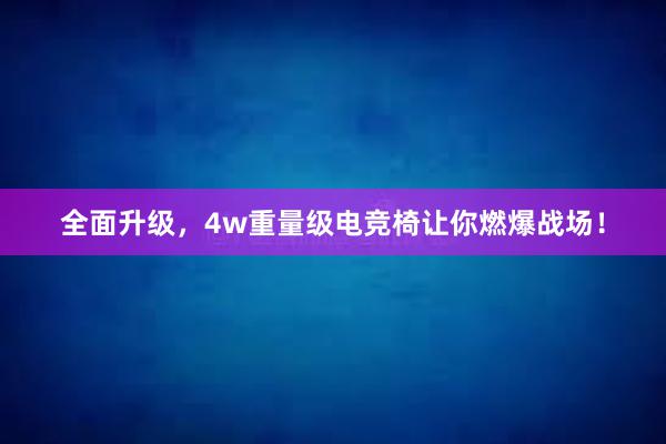 全面升级，4w重量级电竞椅让你燃爆战场！