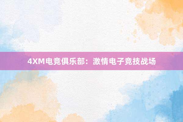 4XM电竞俱乐部：激情电子竞技战场