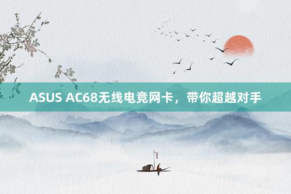 ASUS AC68无线电竞网卡，带你超越对手