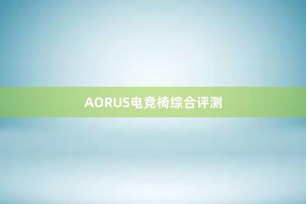 AORUS电竞椅综合评测