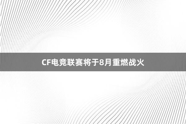 CF电竞联赛将于8月重燃战火