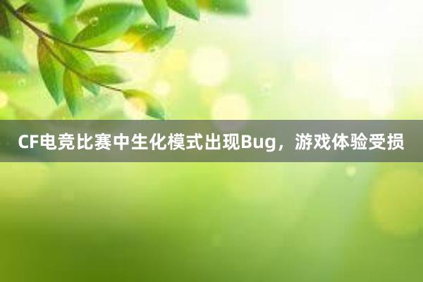 CF电竞比赛中生化模式出现Bug，游戏体验受损