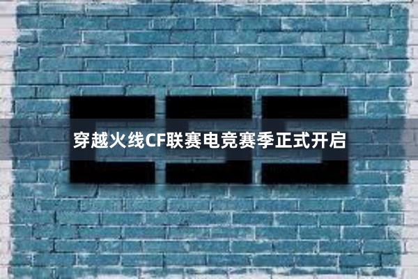 穿越火线CF联赛电竞赛季正式开启