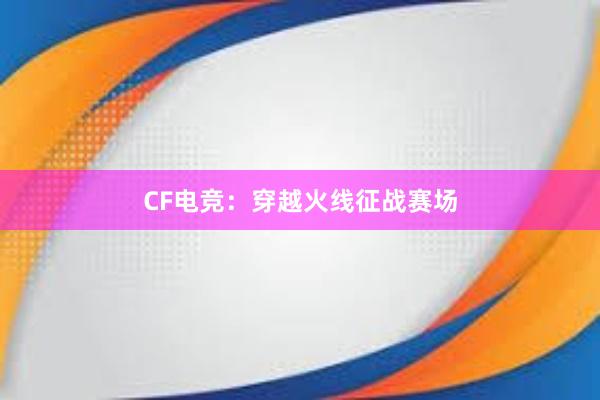 CF电竞：穿越火线征战赛场