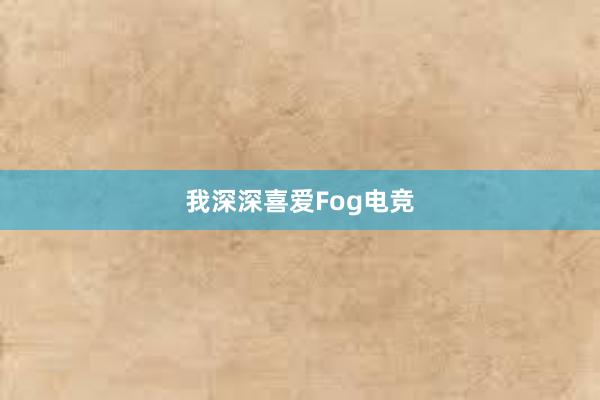 我深深喜爱Fog电竞