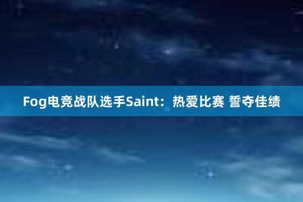 Fog电竞战队选手Saint：热爱比赛 誓夺佳绩