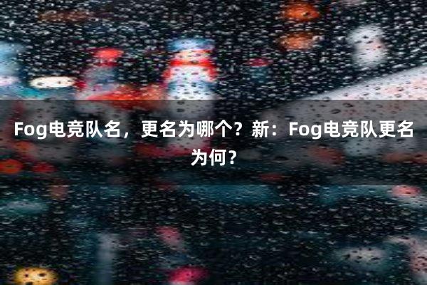 Fog电竞队名，更名为哪个？新：Fog电竞队更名为何？