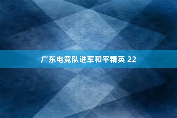 广东电竞队进军和平精英 22