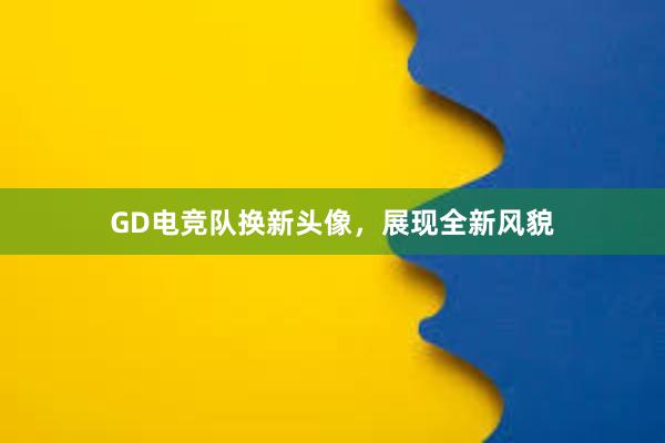 GD电竞队换新头像，展现全新风貌