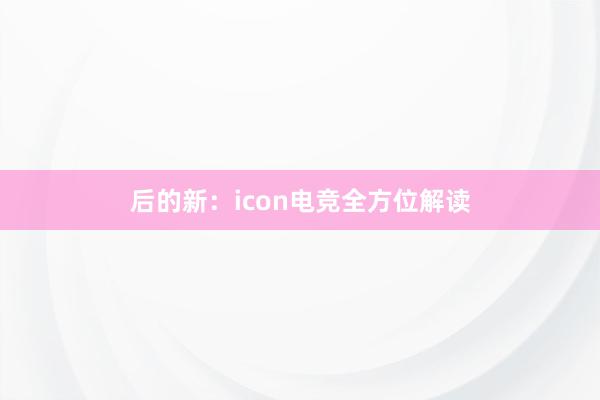 后的新：icon电竞全方位解读