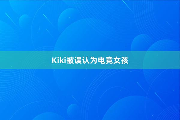 Kiki被误认为电竞女孩