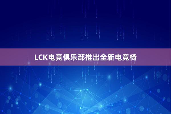 LCK电竞俱乐部推出全新电竞椅