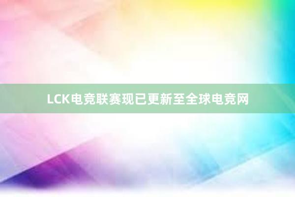 LCK电竞联赛现已更新至全球电竞网