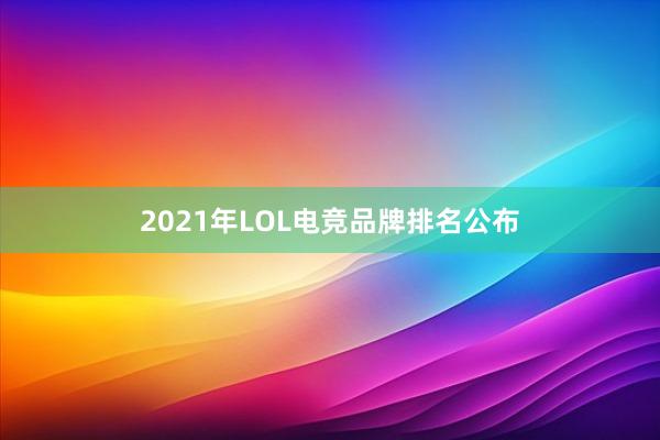 2021年LOL电竞品牌排名公布