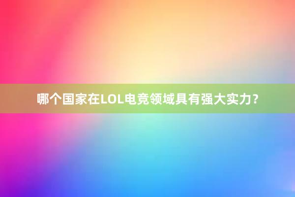 哪个国家在LOL电竞领域具有强大实力？