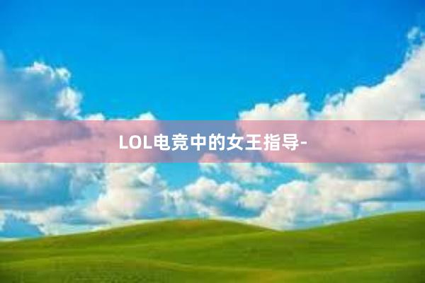 LOL电竞中的女王指导-