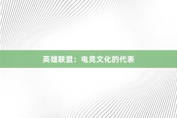 英雄联盟：电竞文化的代表