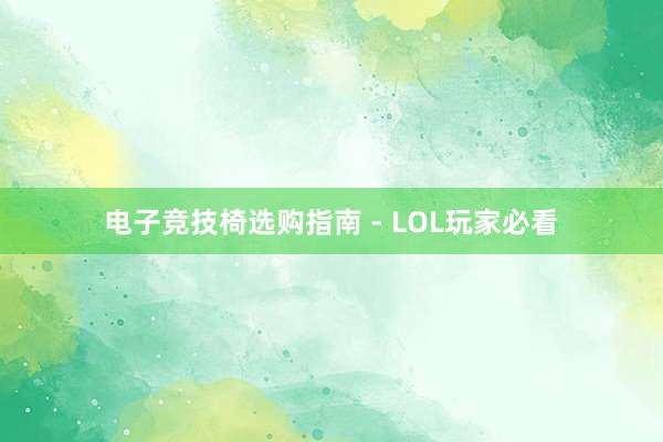 电子竞技椅选购指南 - LOL玩家必看