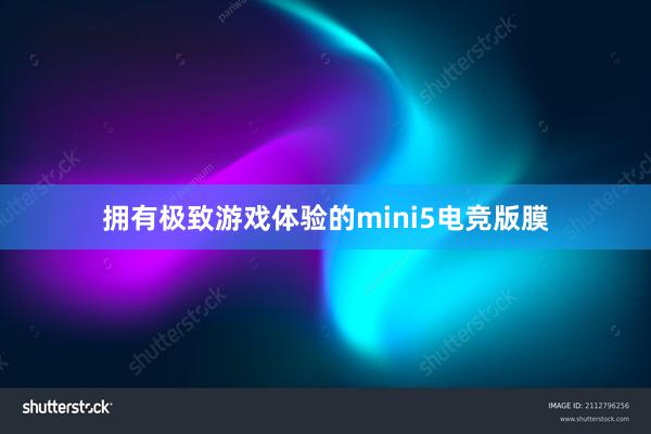 拥有极致游戏体验的mini5电竞版膜