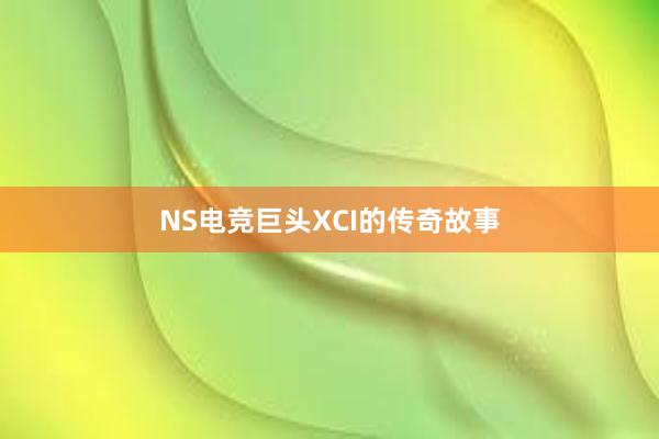 NS电竞巨头XCI的传奇故事