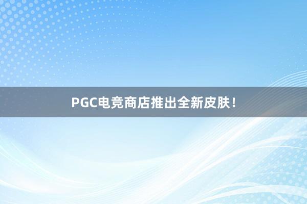 PGC电竞商店推出全新皮肤！