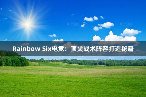 Rainbow Six电竞：顶尖战术阵容打造秘籍